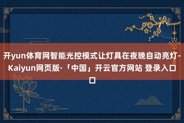 开yun体育网智能光控模式让灯具在夜晚自动亮灯-Kaiyun网页版·「中国」开云官方网站 登录入口