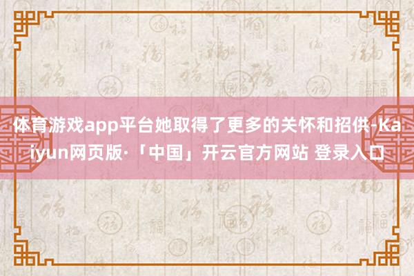 体育游戏app平台她取得了更多的关怀和招供-Kaiyun网页版·「中国」开云官方网站 登录入口