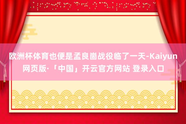 欧洲杯体育也便是孟良崮战役临了一天-Kaiyun网页版·「中国」开云官方网站 登录入口