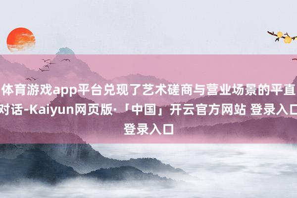 体育游戏app平台兑现了艺术磋商与营业场景的平直对话-Kaiyun网页版·「中国」开云官方网站 登录入口