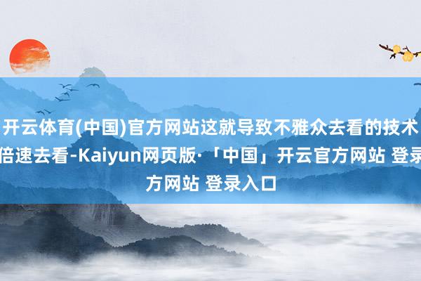 开云体育(中国)官方网站这就导致不雅众去看的技术不错倍速去看-Kaiyun网页版·「中国」开云官方网站 登录入口