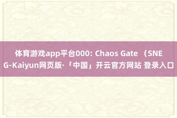 体育游戏app平台000: Chaos Gate （SNEG-Kaiyun网页版·「中国」开云官方网站 登录入口