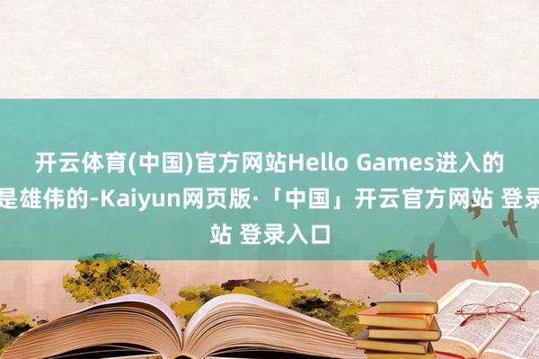 开云体育(中国)官方网站Hello Games进入的勤恳是雄伟的-Kaiyun网页版·「中国」开云官方网站 登录入口