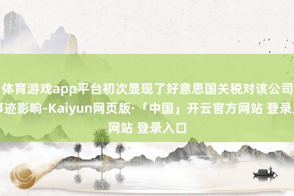 体育游戏app平台初次显现了好意思国关税对该公司的事迹影响-Kaiyun网页版·「中国」开云官方网站 登录入口