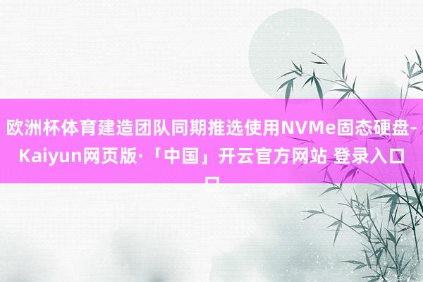 欧洲杯体育建造团队同期推选使用NVMe固态硬盘-Kaiyun网页版·「中国」开云官方网站 登录入口