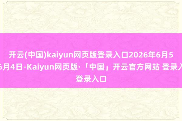 开云(中国)kaiyun网页版登录入口2026年6月5日6月4日-Kaiyun网页版·「中国」开云官方网站 登录入口