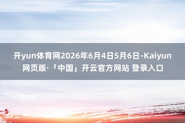 开yun体育网2026年6月4日5月6日-Kaiyun网页版·「中国」开云官方网站 登录入口