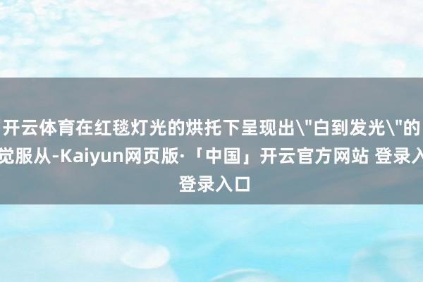 开云体育在红毯灯光的烘托下呈现出