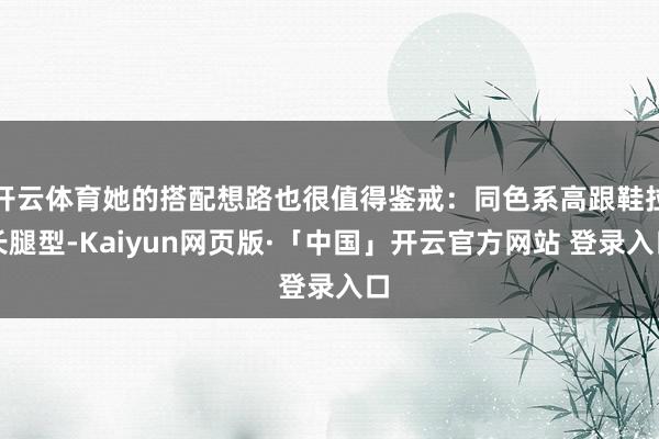 开云体育她的搭配想路也很值得鉴戒：同色系高跟鞋拉长腿型-Kaiyun网页版·「中国」开云官方网站 登录入口
