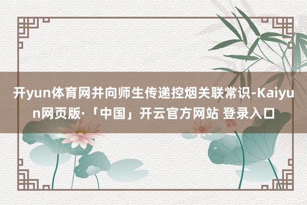 开yun体育网并向师生传递控烟关联常识-Kaiyun网页版·「中国」开云官方网站 登录入口