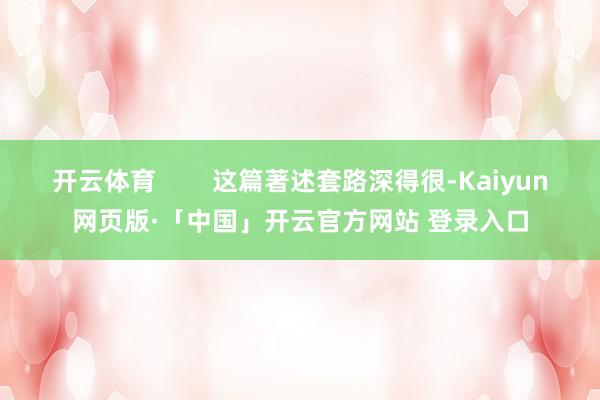 开云体育        这篇著述套路深得很-Kaiyun网页版·「中国」开云官方网站 登录入口