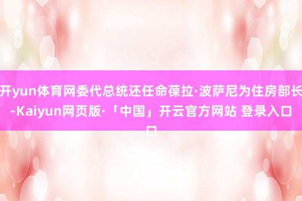 开yun体育网委代总统还任命葆拉·波萨尼为住房部长-Kaiyun网页版·「中国」开云官方网站 登录入口