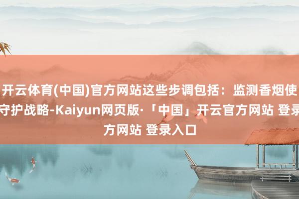 开云体育(中国)官方网站这些步调包括：监测香烟使用与守护战略-Kaiyun网页版·「中国」开云官方网站 登录入口