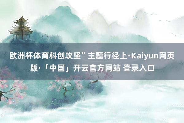 欧洲杯体育科创攻坚”主题行径上-Kaiyun网页版·「中国」开云官方网站 登录入口