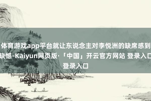 体育游戏app平台就让东说念主对李悦洲的缺席感到缺憾-Kaiyun网页版·「中国」开云官方网站 登录入口