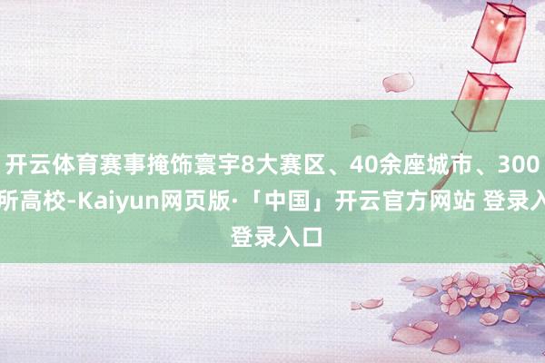开云体育赛事掩饰寰宇8大赛区、40余座城市、300余所高校-Kaiyun网页版·「中国」开云官方网站 登录入口