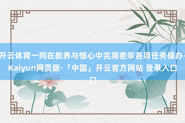 开云体育一同在教养与惬心中完周密年各项任务操办-Kaiyun网页版·「中国」开云官方网站 登录入口