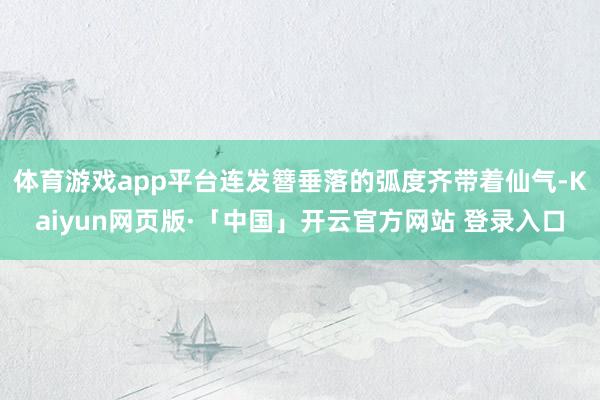 体育游戏app平台连发簪垂落的弧度齐带着仙气-Kaiyun网页版·「中国」开云官方网站 登录入口