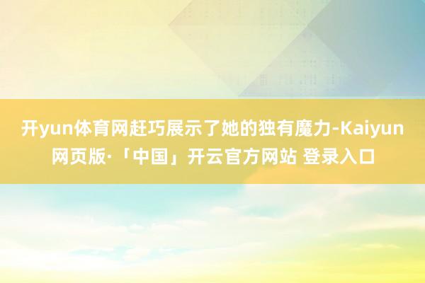 开yun体育网赶巧展示了她的独有魔力-Kaiyun网页版·「中国」开云官方网站 登录入口