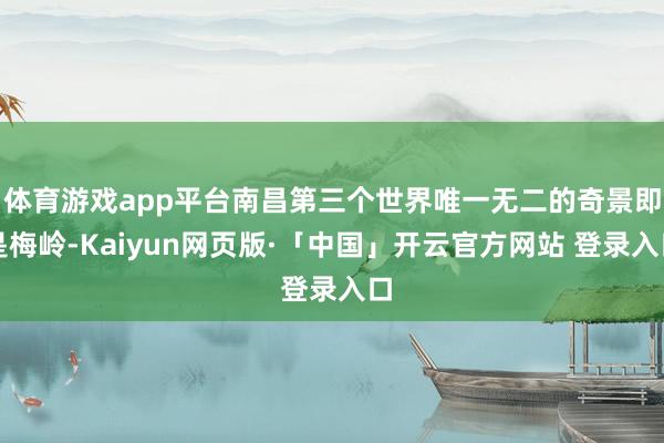 体育游戏app平台南昌第三个世界唯一无二的奇景即是梅岭-Kaiyun网页版·「中国」开云官方网站 登录入口